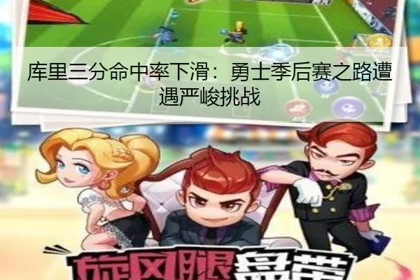 库里三分命中率下滑：勇士季后赛之路遭遇严峻挑战