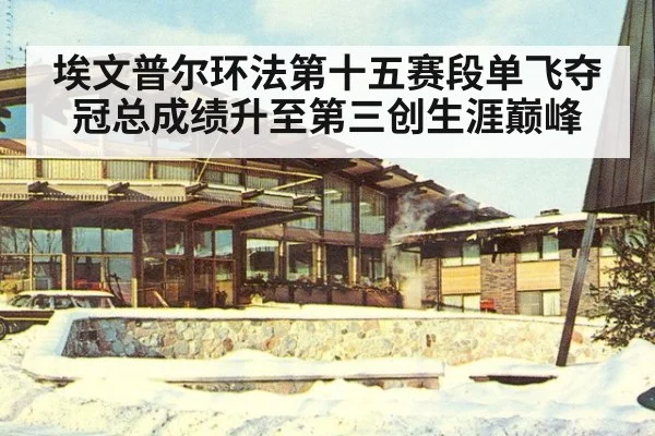埃文普尔环法第十五赛段单飞夺冠总成绩升至第三创生涯巅峰