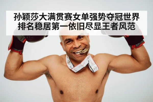 孙颖莎大满贯赛女单强势夺冠世界排名稳居第一依旧尽显王者风范