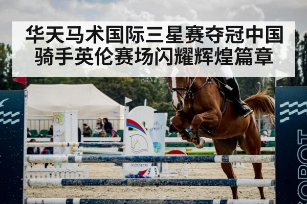 华天马术国际三星赛夺冠中国骑手英伦赛场闪耀辉煌篇章