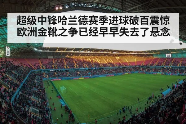 超级中锋哈兰德赛季进球破百震惊欧洲金靴之争已经早早失去了悬念