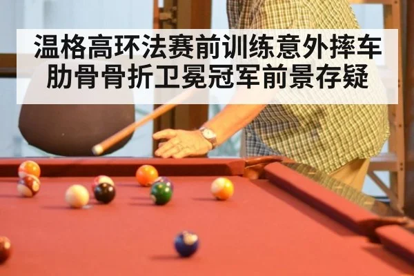 温格高环法赛前训练意外摔车肋骨骨折卫冕冠军前景存疑